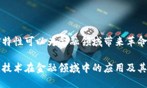 区块链特性可以为金融领域带来革命性变化

区块链技术在金融领域中的应用及其优势