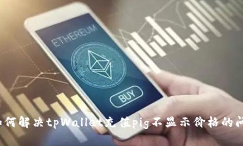  如何解决tpWallet充值pig不显示价格的问题