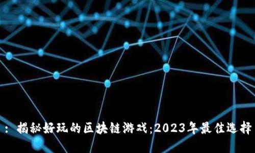 : 揭秘好玩的区块链游戏：2023年最佳选择