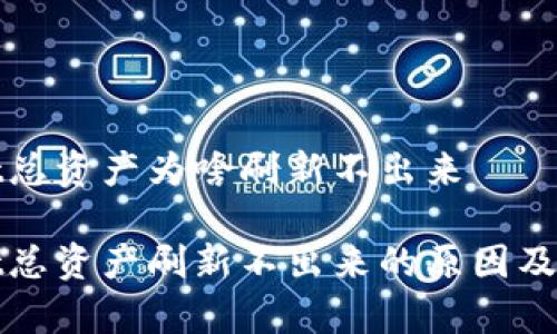 tpWallet总资产为啥刷新不出来

tpWallet总资产刷新不出来的原因及解决方案