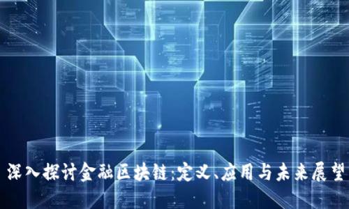 深入探讨金融区块链：定义、应用与未来展望