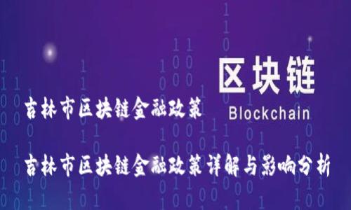 吉林市区块链金融政策

吉林市区块链金融政策详解与影响分析