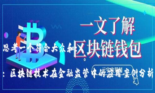 思考一个符合大众和:

: 区块链技术在金融监管中的应用案例分析