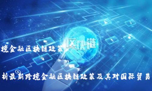 最新跨境金融区块链政策


深入分析最新跨境金融区块链政策及其对国际贸易的影响