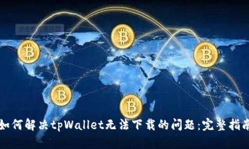 如何解决tpWallet无法下载的问题：完整指南