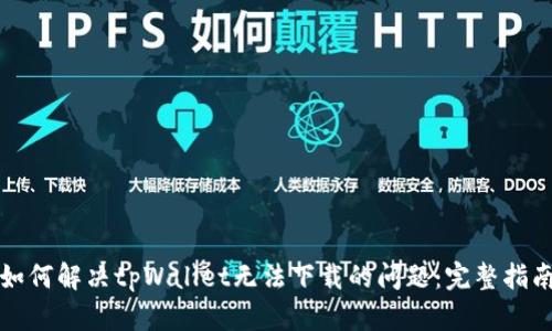 如何解决tpWallet无法下载的问题：完整指南