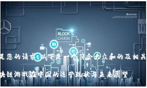 为了满足您的请求,以下是一个符合大众和的及相关关键词:
海外区块链游戏在中国的运营现状与未来展望