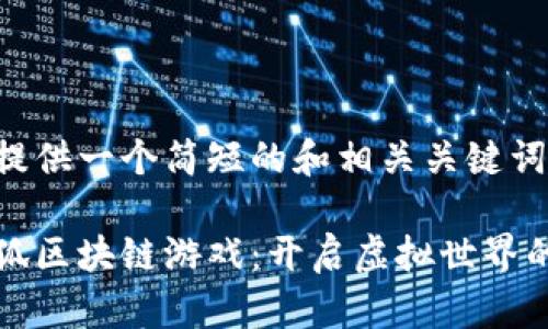 在这里提供一个简短的和相关关键词示例:

探索天狐区块链游戏：开启虚拟世界的新篇章