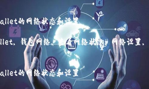 如何查看tpWallet的网络状态和设置
关键词:tpWallet, 钱包网络, 查看网络状态, 网络设置, 加密货币钱包
如何查看tpWallet的网络状态和设置