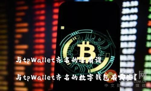 与tpWallet齐名的还有谁

与tpWallet齐名的数字钱包有哪些？