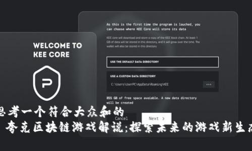 思考一个符合大众和的
: 夸克区块链游戏解说：探索未来的游戏新生态
